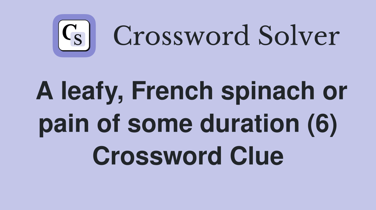 A leafy, French spinach or pain of some duration (6) Crossword Clue